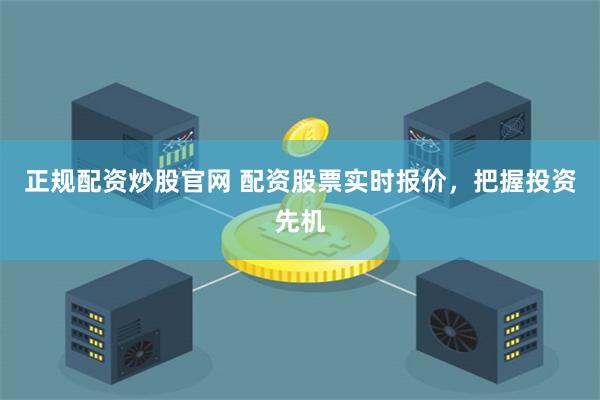 正规配资炒股官网 配资股票实时报价，把握投资先机