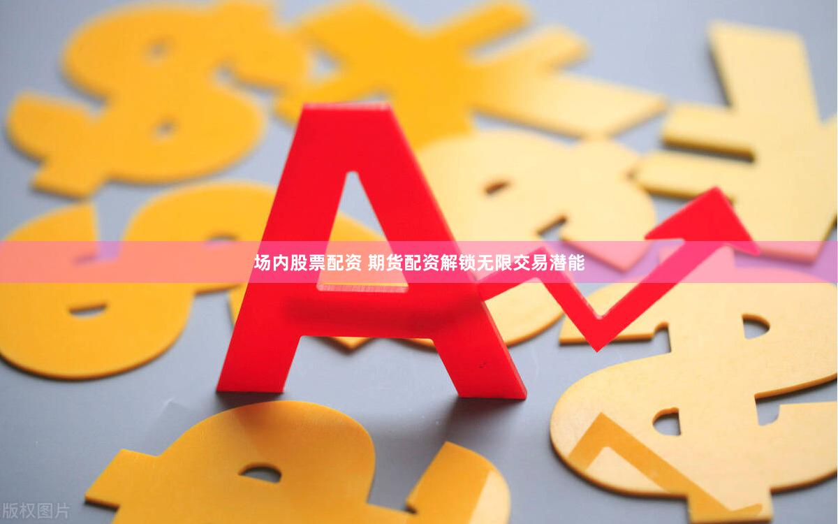 场内股票配资 期货配资解锁无限交易潜能