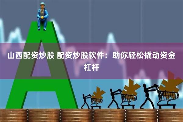 山西配资炒股 配资炒股软件：助你轻松撬动资金杠杆