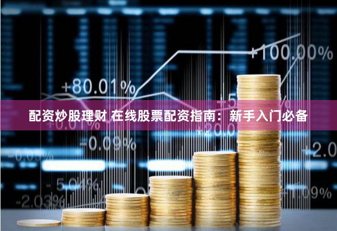 配资炒股理财 在线股票配资指南：新手入门必备