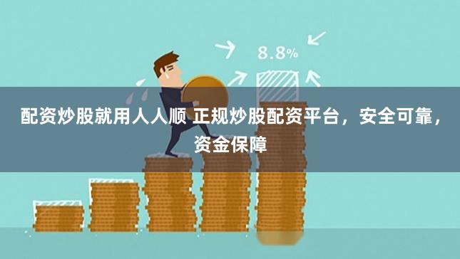 配资炒股就用人人顺 正规炒股配资平台，安全可靠，资金保障
