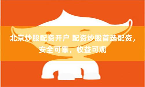 北京炒股配资开户 配资炒股首选配资，安全可靠，收益可观
