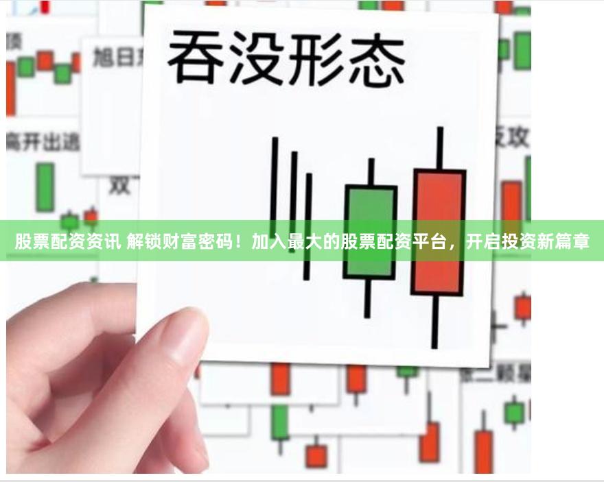 股票配资资讯 解锁财富密码！加入最大的股票配资平台，开启投资新篇章