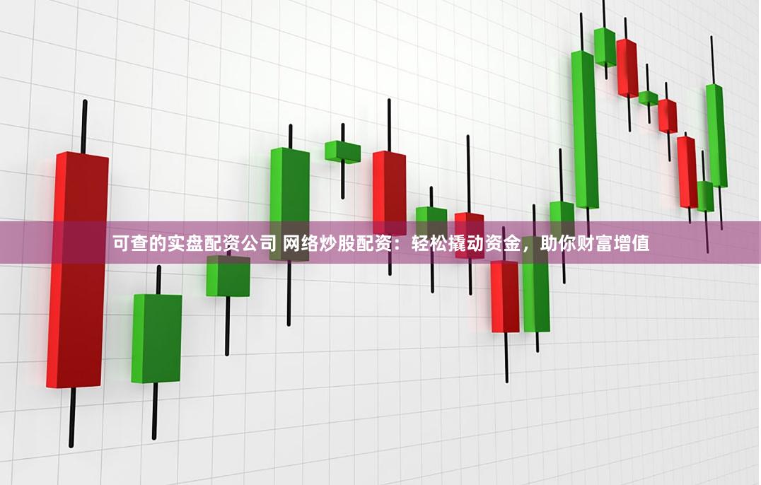 可查的实盘配资公司 网络炒股配资：轻松撬动资金，助你财富增值