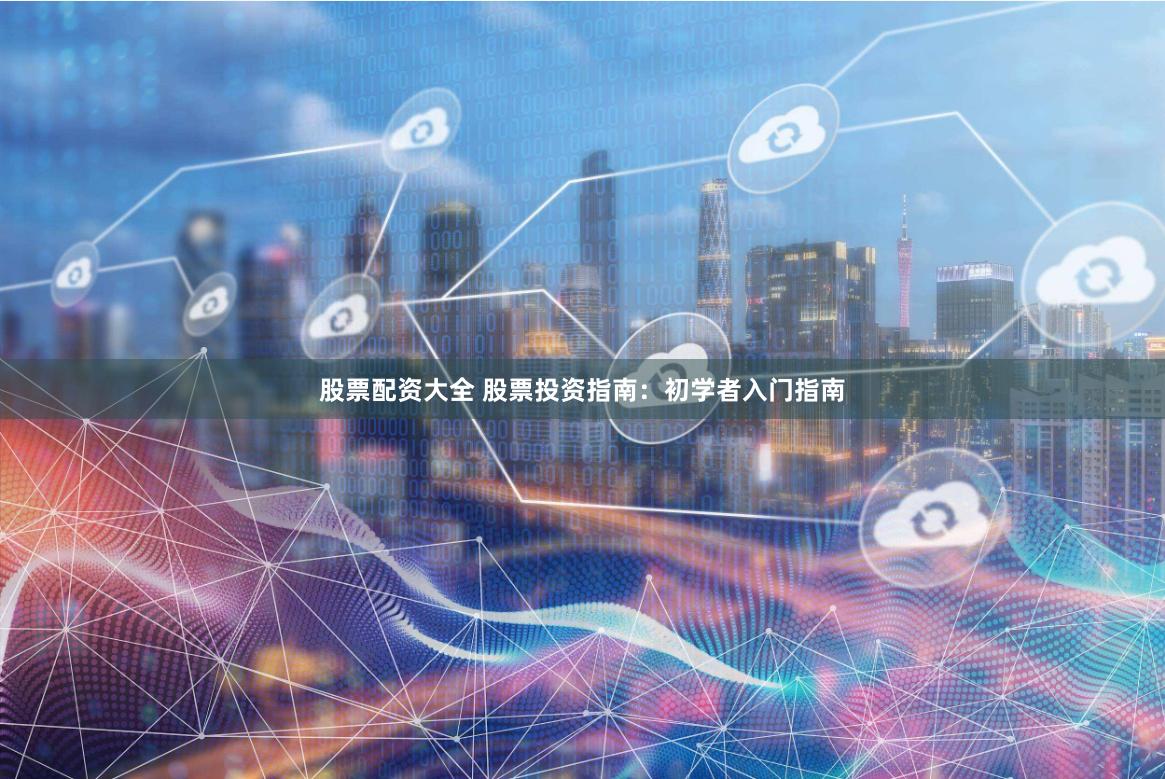 股票配资大全 股票投资指南：初学者入门指南