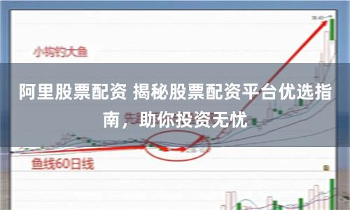 阿里股票配资 揭秘股票配资平台优选指南，助你投资无忧