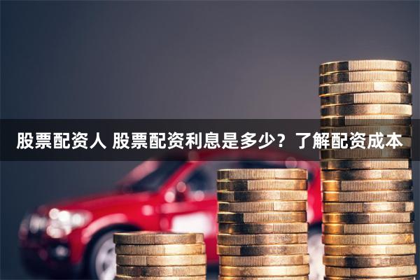 股票配资人 股票配资利息是多少？了解配资成本