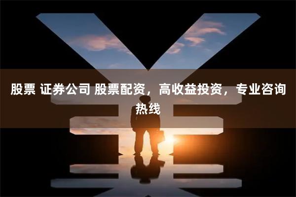 股票 证券公司 股票配资，高收益投资，专业咨询热线