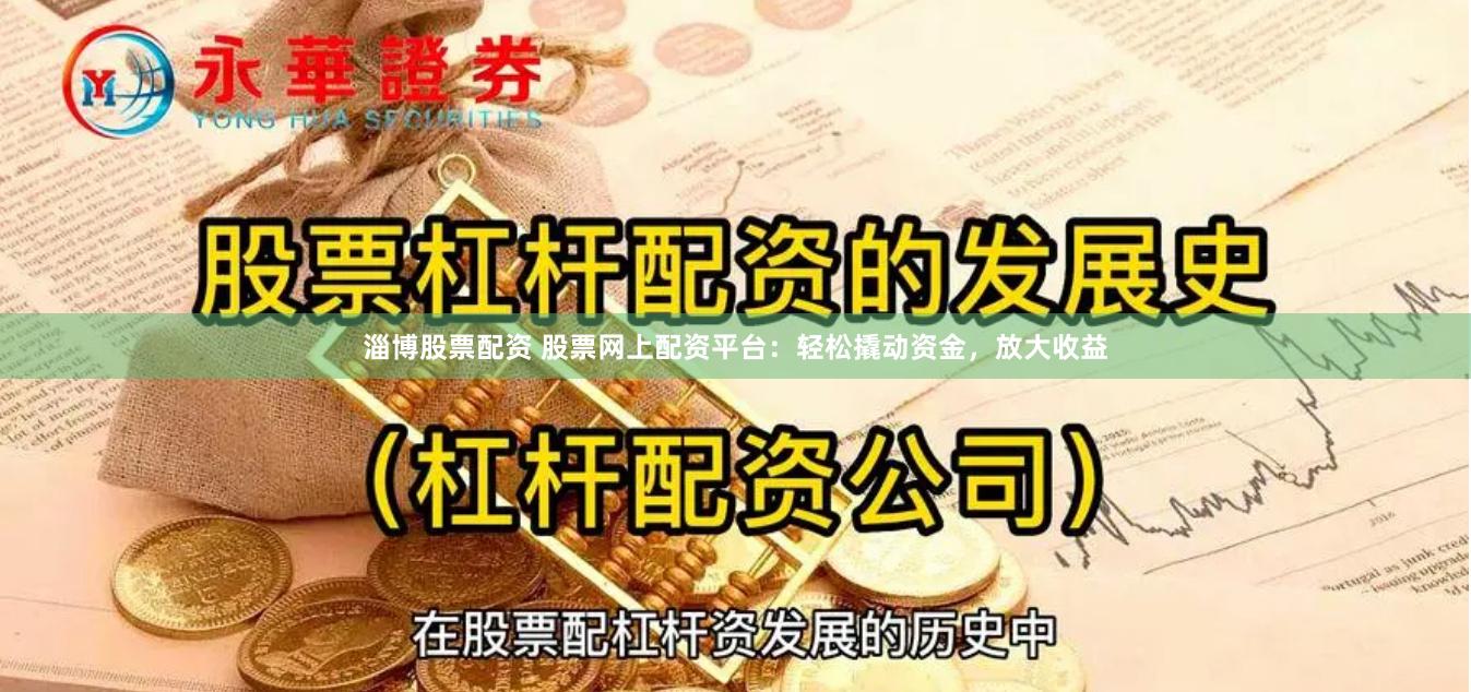 淄博股票配资 股票网上配资平台：轻松撬动资金，放大收益