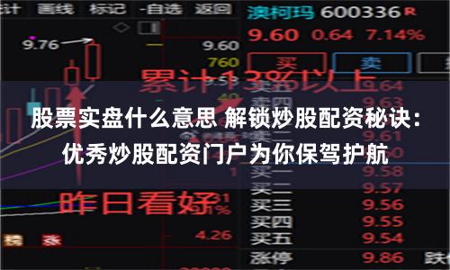 股票实盘什么意思 解锁炒股配资秘诀：优秀炒股配资门户为你保驾护航