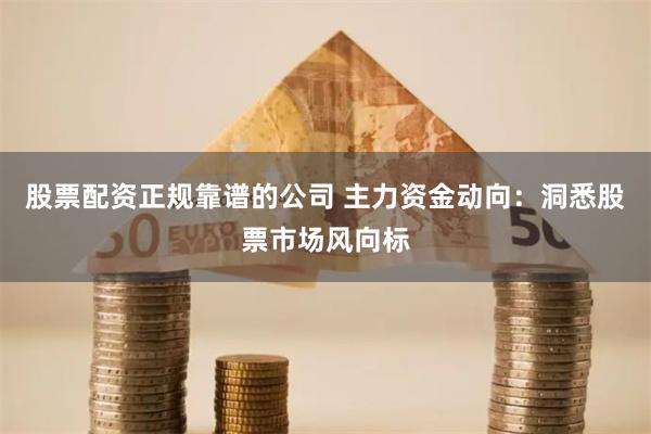 股票配资正规靠谱的公司 主力资金动向：洞悉股票市场风向标