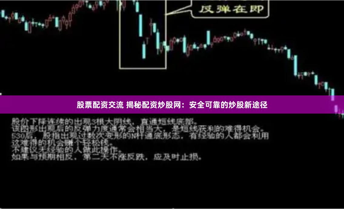 股票配资交流 揭秘配资炒股网：安全可靠的炒股新途径