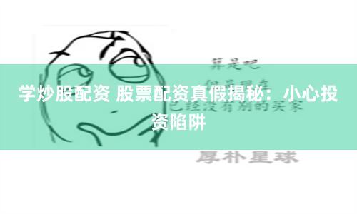 学炒股配资 股票配资真假揭秘：小心投资陷阱