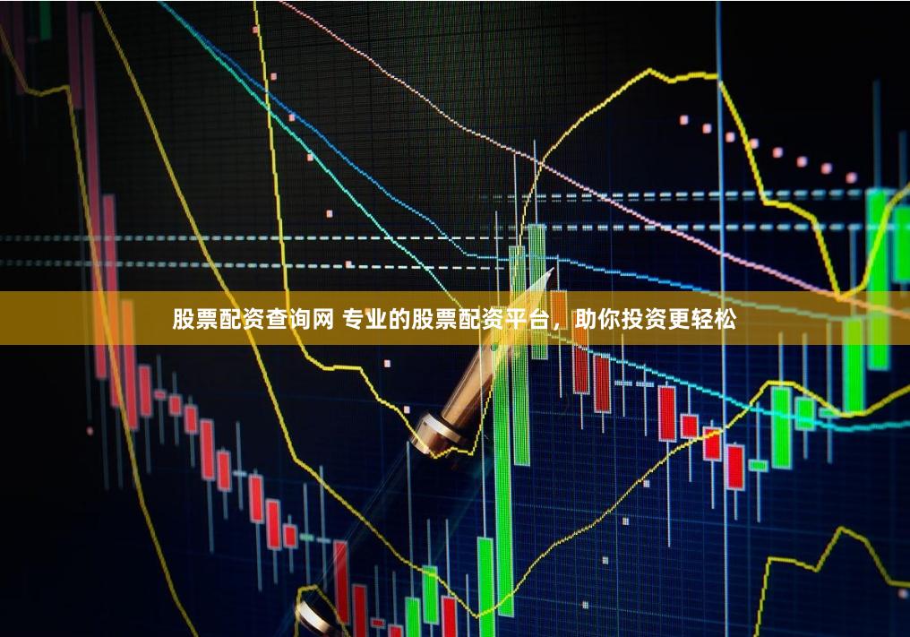 股票配资查询网 专业的股票配资平台，助你投资更轻松