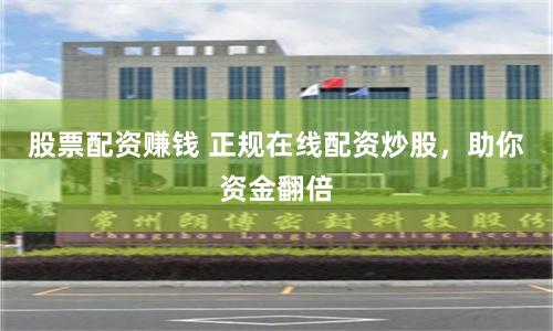 股票配资赚钱 正规在线配资炒股，助你资金翻倍