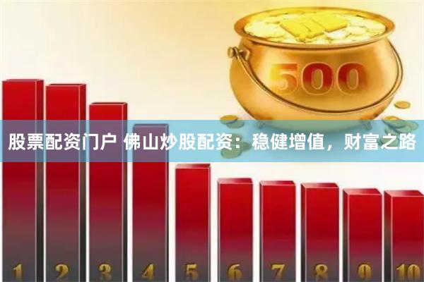 股票配资门户 佛山炒股配资：稳健增值，财富之路