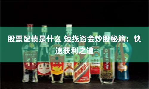 股票配债是什么 短线资金炒股秘籍：快速获利之道