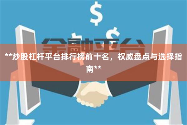 **炒股杠杆平台排行榜前十名，权威盘点与选择指南**