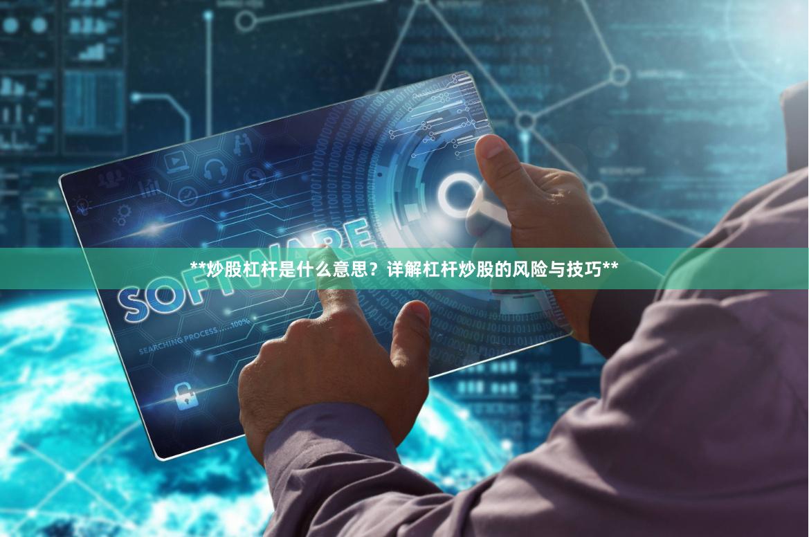 **炒股杠杆是什么意思？详解杠杆炒股的风险与技巧**