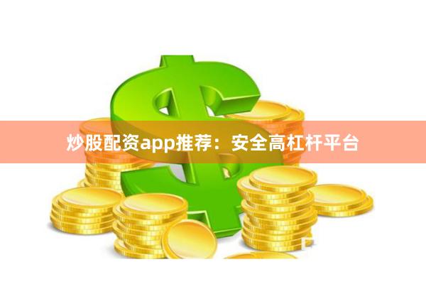 炒股配资app推荐：安全高杠杆平台