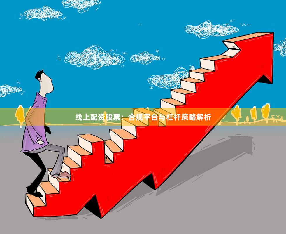 线上配资股票:合规平台与杠杆策略解析