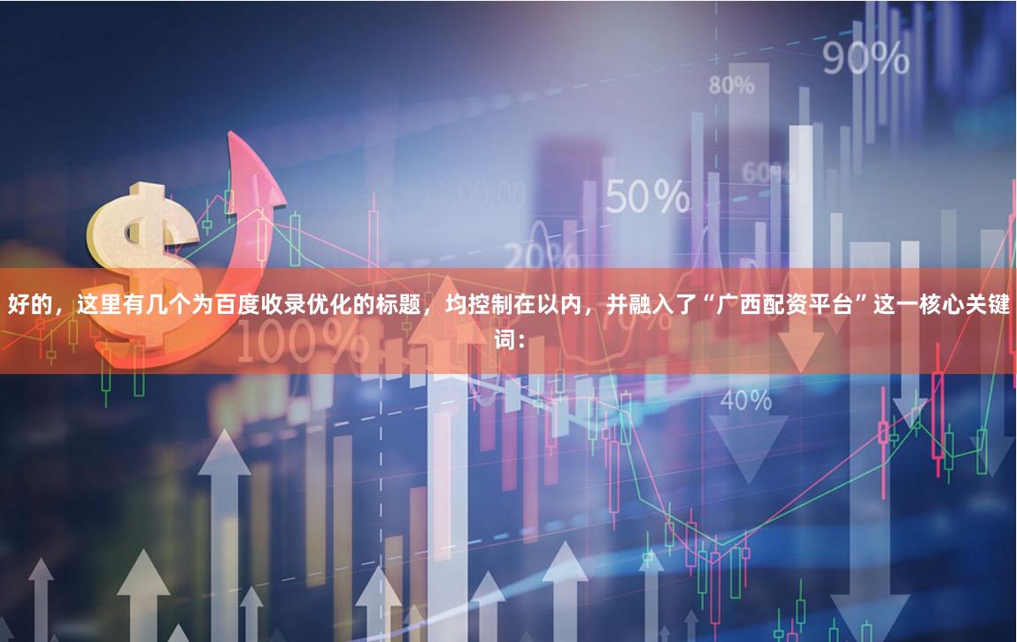 好的，这里有几个为百度收录优化的标题，均控制在以内，并融入了“广西配资平台”这一核心关键词：