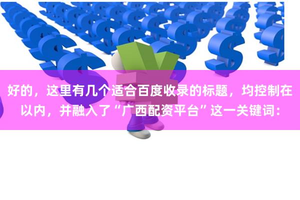 好的，这里有几个适合百度收录的标题，均控制在以内，并融入了“广西配资平台”这一关键词：