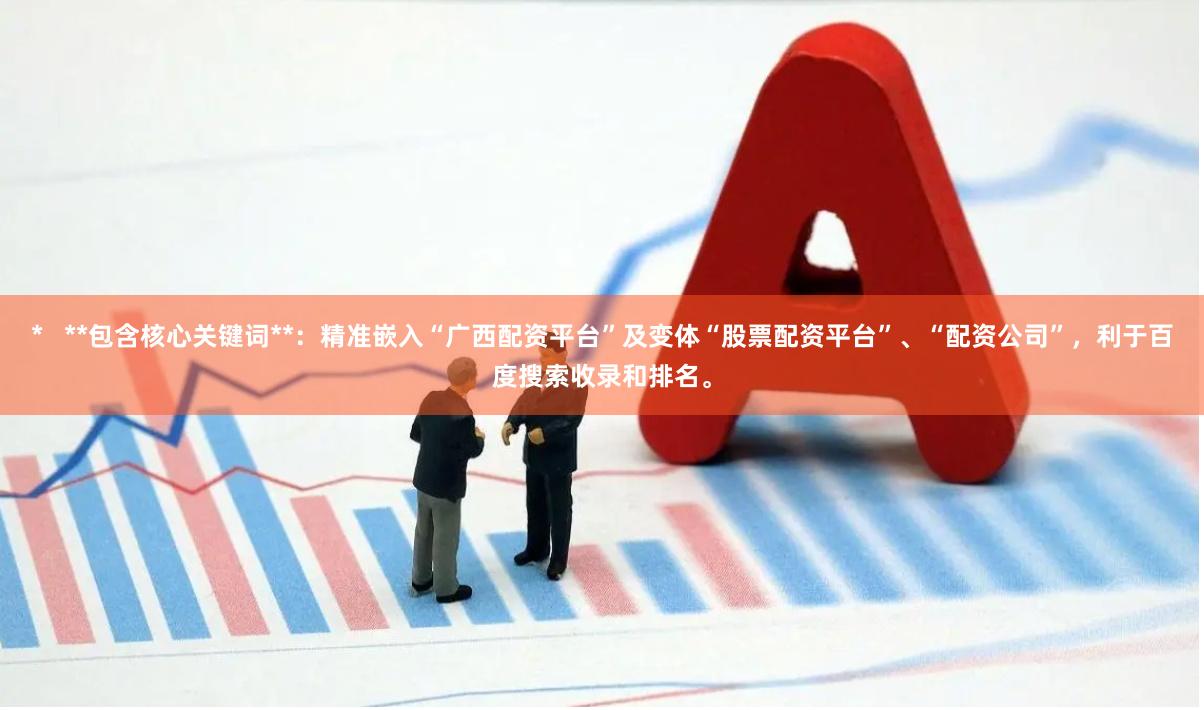 *   **包含核心关键词**：精准嵌入“广西配资平台”及变体“股票配资平台”、“配资公司”，利于百度搜索收录和排名。