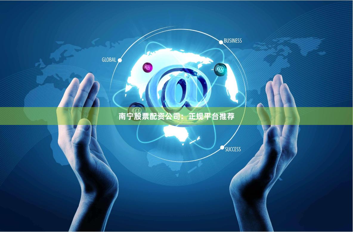 南宁股票配资公司：正规平台推荐
