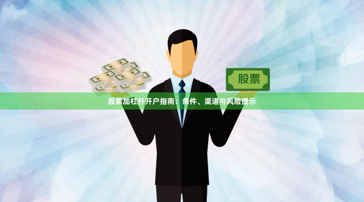 股票加杠杆开户指南：条件、渠道与风险提示