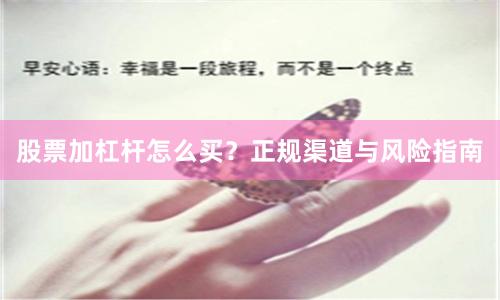 股票加杠杆怎么买？正规渠道与风险指南