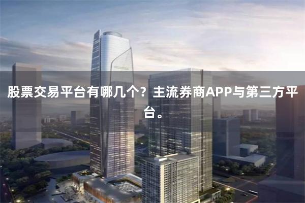 股票交易平台有哪几个？主流券商APP与第三方平台。