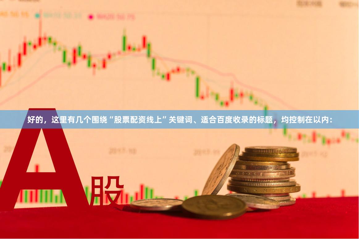 好的，这里有几个围绕“股票配资线上”关键词、适合百度收录的标题，均控制在以内：