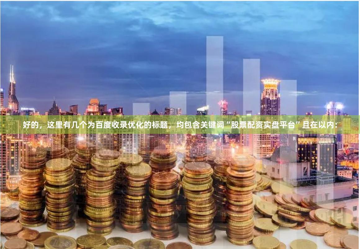 好的，这里有几个为百度收录优化的标题，均包含关键词“股票配资实盘平台”且在以内：