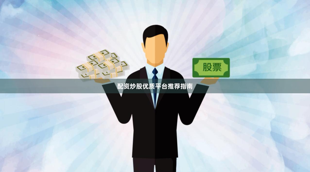 配资炒股优质平台推荐指南