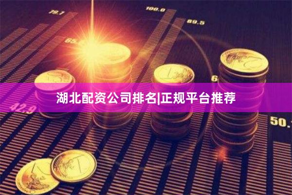 湖北配资公司排名|正规平台推荐