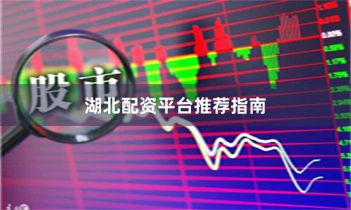 湖北配资平台推荐指南