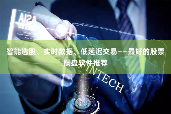 智能选股、实时数据、低延迟交易——最好的股票操盘软件推荐