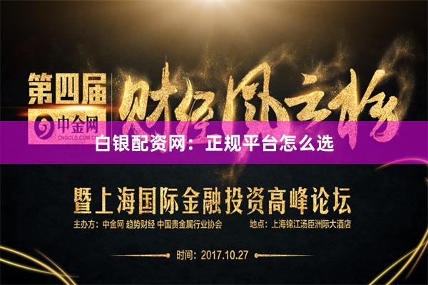 白银配资网:正规平台怎么选