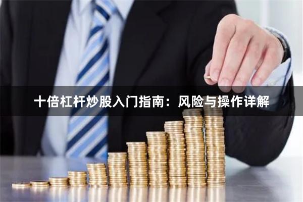 十倍杠杆炒股入门指南:风险与操作详解