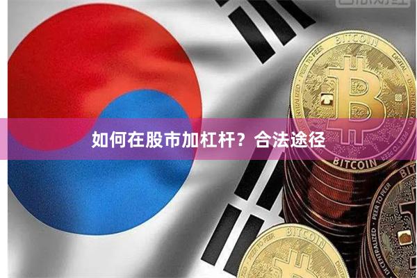 如何在股市加杠杆？合法途径
