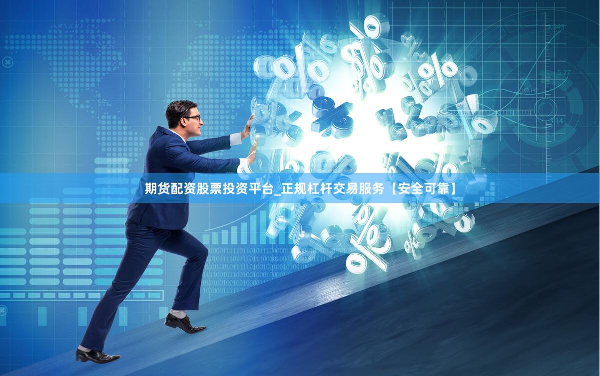 期货配资股票投资平台_正规杠杆交易服务【安全可靠】