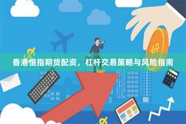 香港恒指期货配资,杠杆交易策略与风险指南