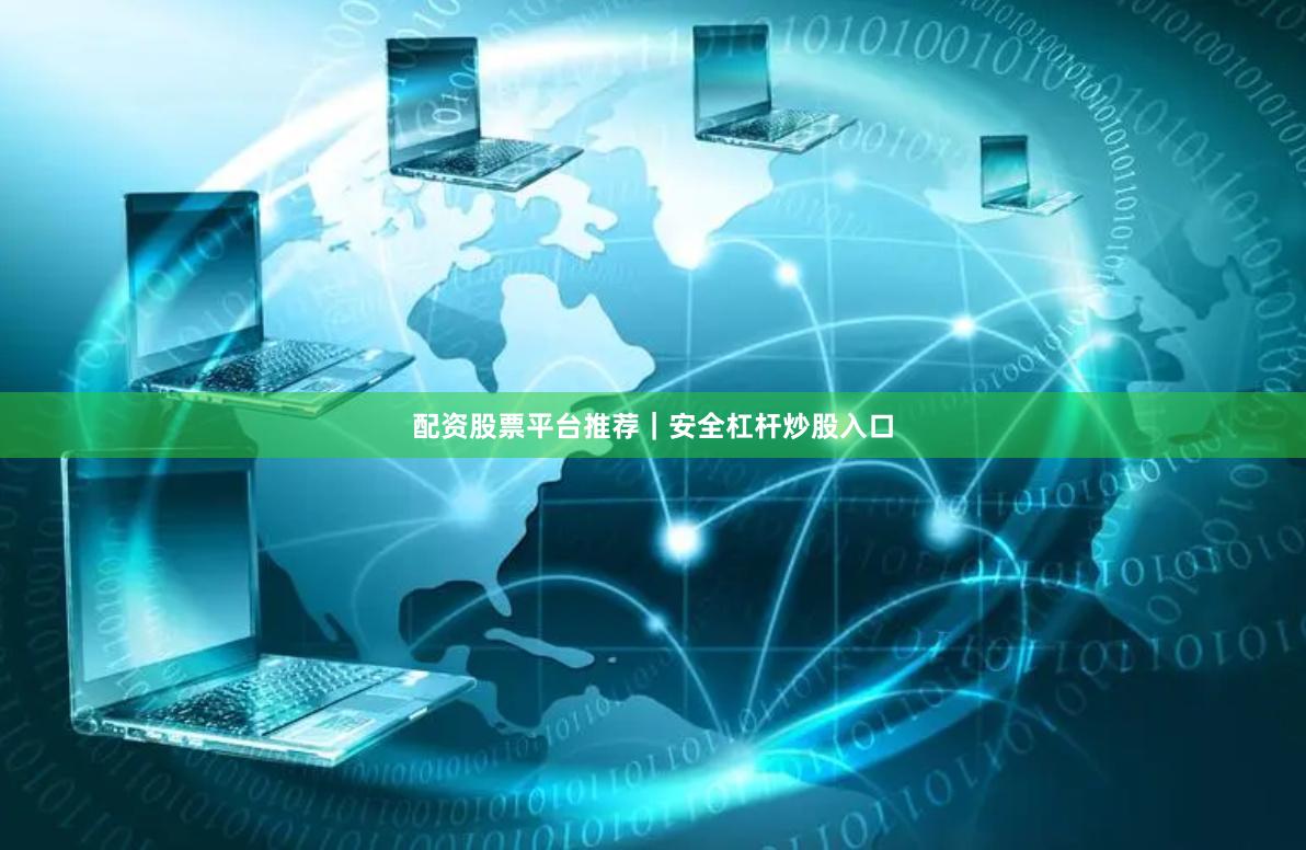 配资股票平台推荐|安全杠杆炒股入口