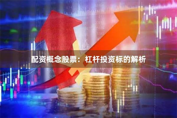 配资概念股票：杠杆投资标的解析