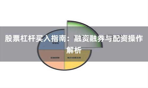 股票杠杆买入指南：融资融券与配资操作解析