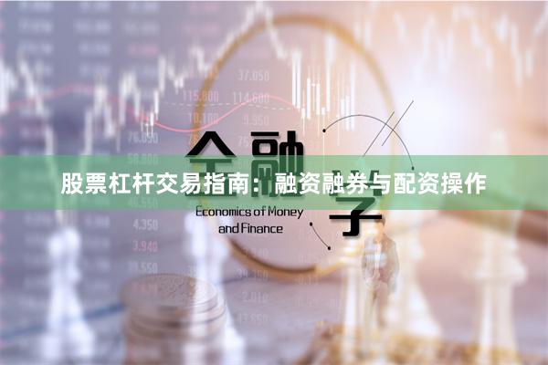 股票杠杆交易指南：融资融券与配资操作