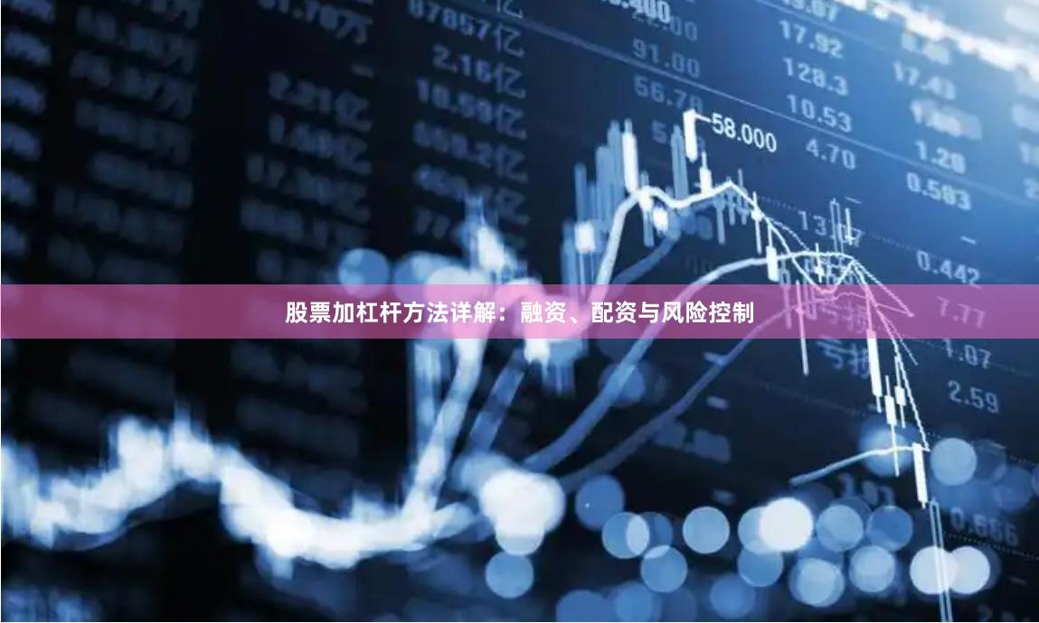 股票加杠杆方法详解：融资、配资与风险控制