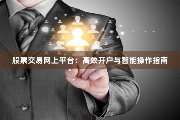 股票交易网上平台：高效开户与智能操作指南