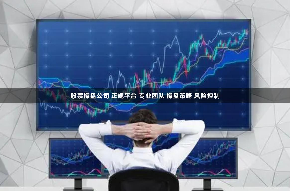 股票操盘公司 正规平台 专业团队 操盘策略 风险控制